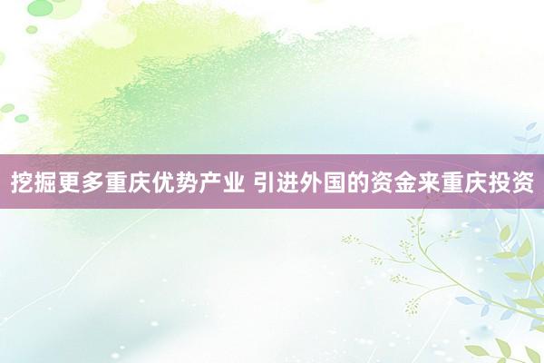 挖掘更多重庆优势产业 引进外国的资金来重庆投资