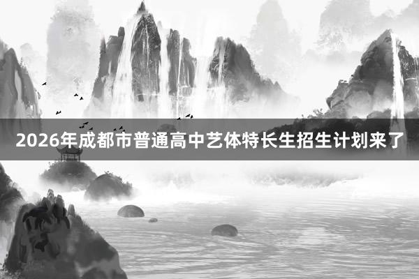 2026年成都市普通高中艺体特长生招生计划来了