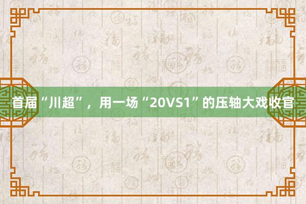 首届“川超”，用一场“20VS1”的压轴大戏收官