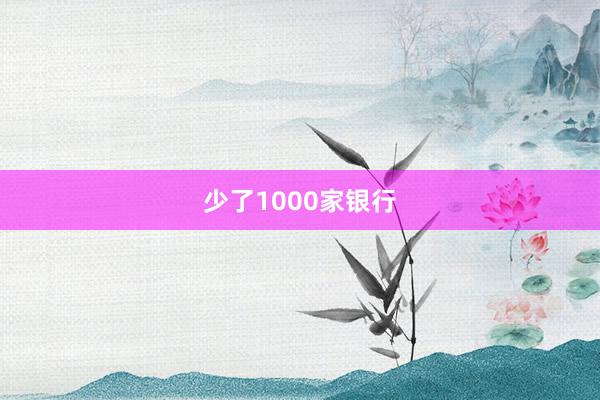 少了1000家银行