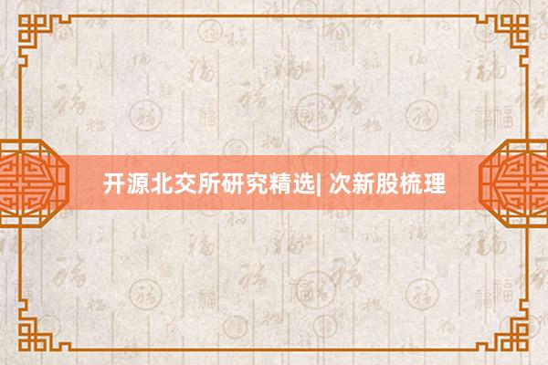 开源北交所研究精选| 次新股梳理