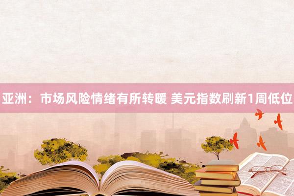 亚洲：市场风险情绪有所转暖 美元指数刷新1周低位