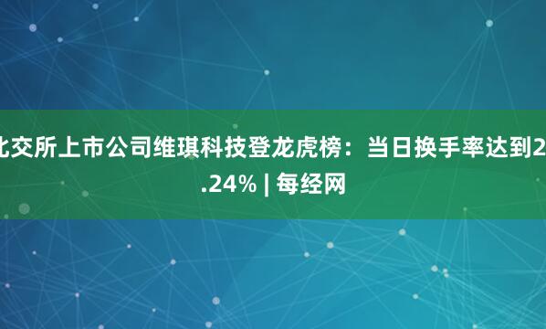 北交所上市公司维琪科技登龙虎榜：当日换手率达到24.24% | 每经网
