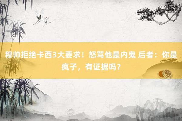 穆帅拒绝卡西3大要求！怒骂他是内鬼 后者：你是疯子，有证据吗？