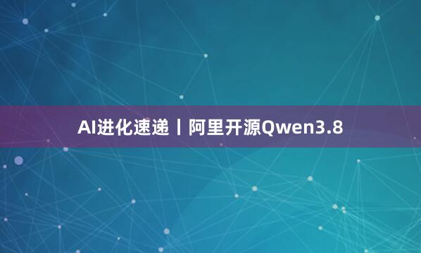 AI进化速递丨阿里开源Qwen3.8