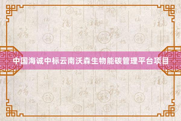 中国海诚中标云南沃森生物能碳管理平台项目