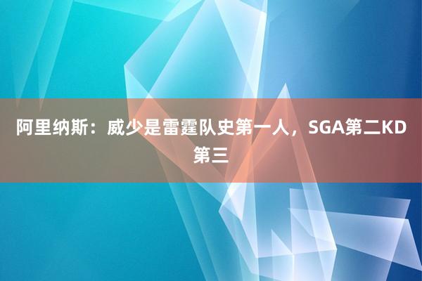 阿里纳斯：威少是雷霆队史第一人，SGA第二KD第三
