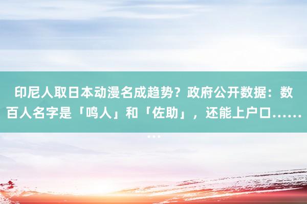 印尼人取日本动漫名成趋势？政府公开数据：数百人名字是「鸣人」和「佐助」，还能上户口……