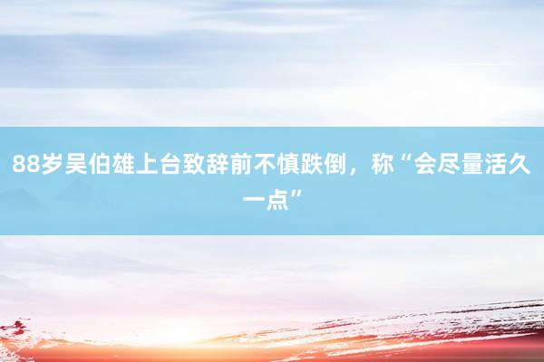 88岁吴伯雄上台致辞前不慎跌倒，称“会尽量活久一点”