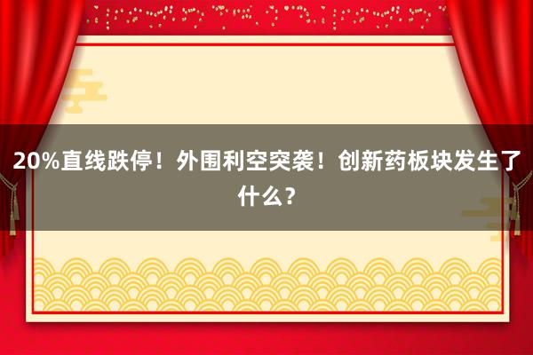 20%直线跌停！外围利空突袭！创新药板块发生了什么？