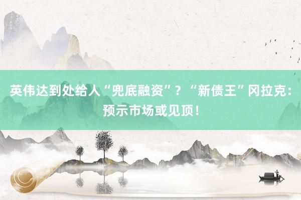 英伟达到处给人“兜底融资”？“新债王”冈拉克：预示市场或见顶！