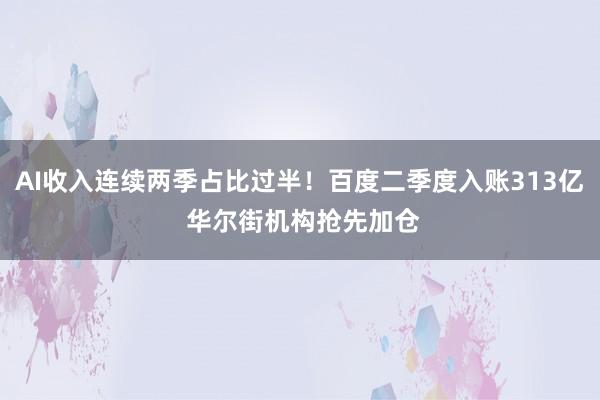 AI收入连续两季占比过半！百度二季度入账313亿 华尔街机构抢先加仓