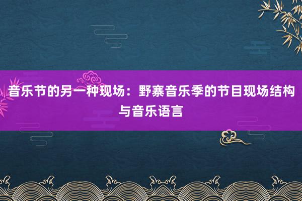 音乐节的另一种现场：野寨音乐季的节目现场结构与音乐语言