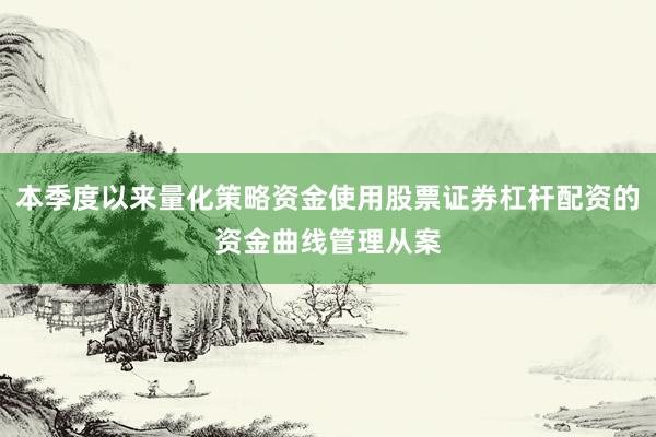 本季度以来量化策略资金使用股票证券杠杆配资的资金曲线管理从案