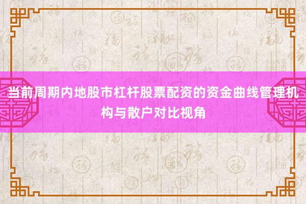 当前周期内地股市杠杆股票配资的资金曲线管理机构与散户对比视角