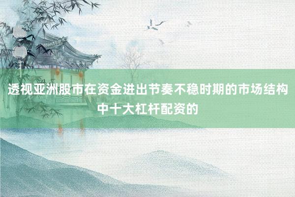 透视亚洲股市在资金进出节奏不稳时期的市场结构中十大杠杆配资的