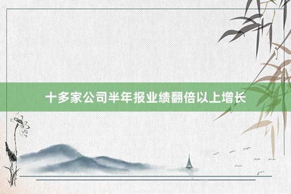 十多家公司半年报业绩翻倍以上增长