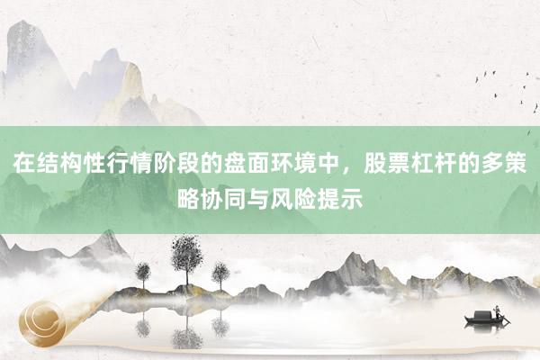 在结构性行情阶段的盘面环境中，股票杠杆的多策略协同与风险提示