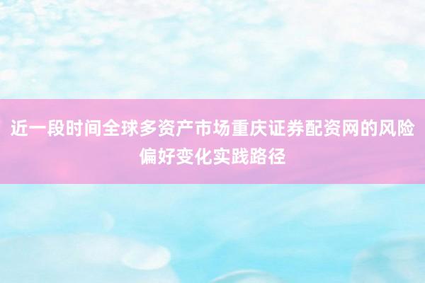 近一段时间全球多资产市场重庆证券配资网的风险偏好变化实践路径