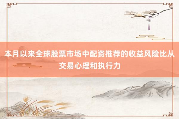 本月以来全球股票市场中配资推荐的收益风险比从交易心理和执行力