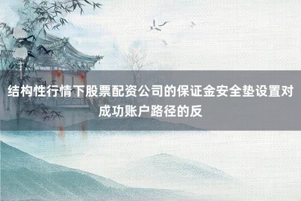结构性行情下股票配资公司的保证金安全垫设置对成功账户路径的反