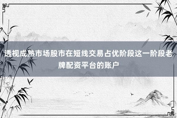 透视成熟市场股市在短线交易占优阶段这一阶段老牌配资平台的账户