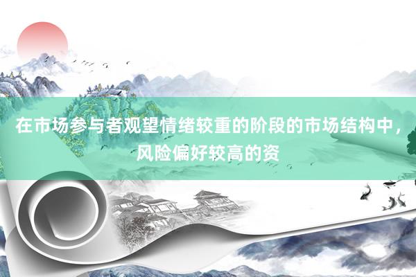 在市场参与者观望情绪较重的阶段的市场结构中，风险偏好较高的资