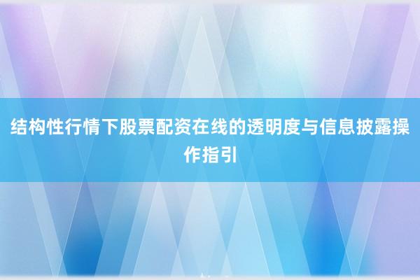 结构性行情下股票配资在线的透明度与信息披露操作指引