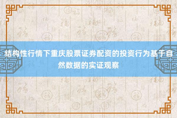结构性行情下重庆股票证券配资的投资行为基于自然数据的实证观察