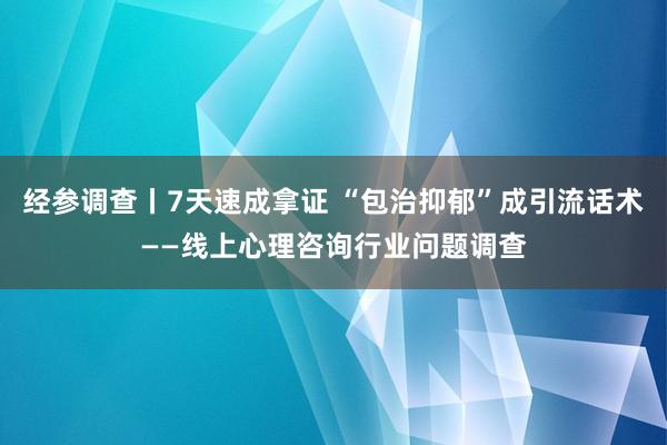 经参调查丨7天速成拿证 “包治抑郁”成引流话术——线上心理咨询行业问题调查