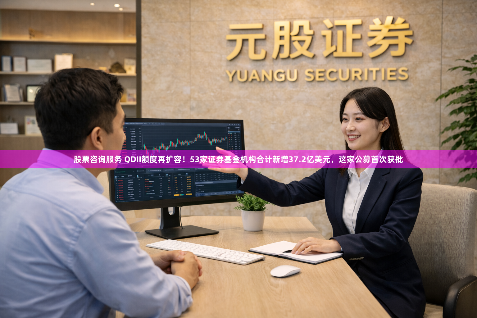 股票咨询服务 QDII额度再扩容！53家证券基金机构合计新增37.2亿美元，这家公募首次获批