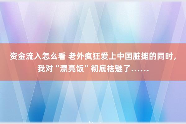 资金流入怎么看 老外疯狂爱上中国脏摊的同时，我对“漂亮饭”彻底祛魅了……