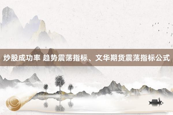炒股成功率 趋势震荡指标、文华期货震荡指标公式