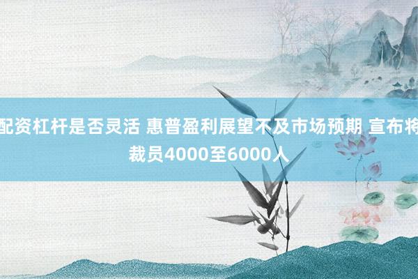 配资杠杆是否灵活 惠普盈利展望不及市场预期 宣布将裁员4000至6000人