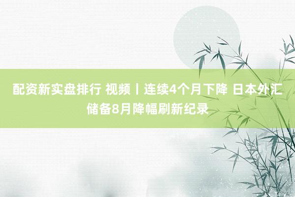 配资新实盘排行 视频丨连续4个月下降 日本外汇储备8月降幅刷新纪录