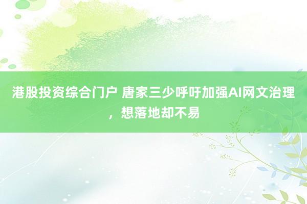 港股投资综合门户 唐家三少呼吁加强AI网文治理，想落地却不易