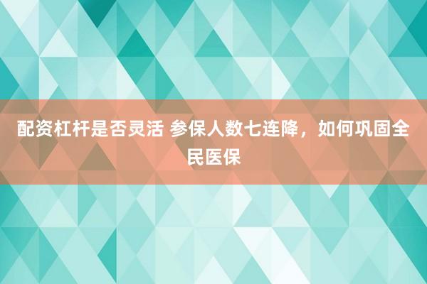 配资杠杆是否灵活 参保人数七连降，如何巩固全民医保