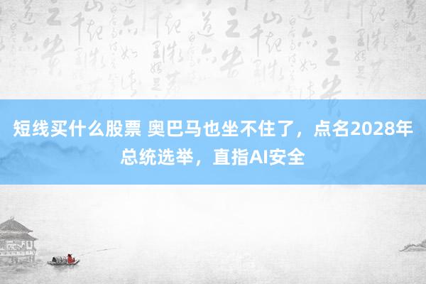 短线买什么股票 奥巴马也坐不住了，点名2028年总统选举，直指AI安全