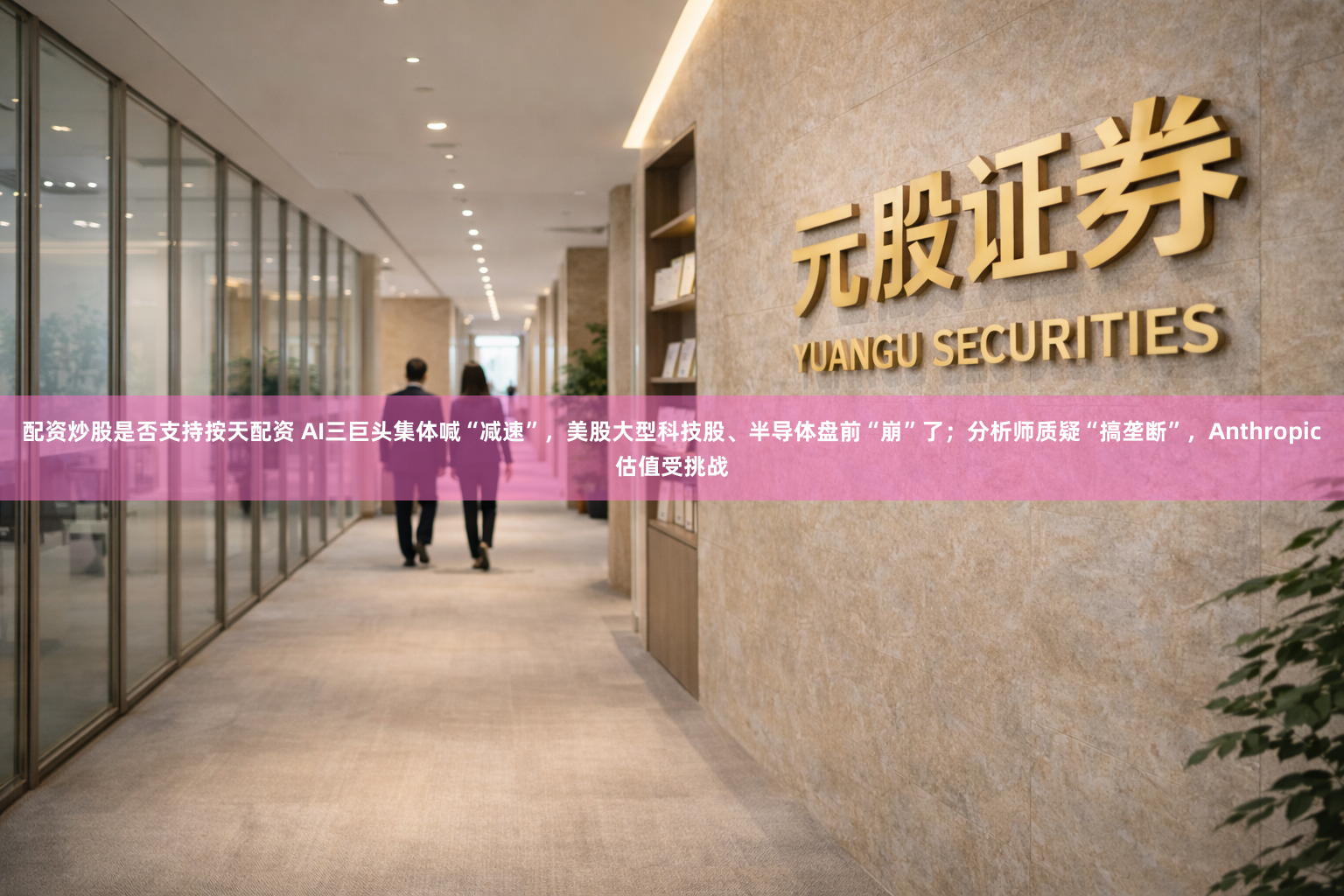 配资炒股是否支持按天配资 AI三巨头集体喊“减速”，美股大型科技股、半导体盘前“崩”了；分析师质疑“搞垄断”，Anthropic估值受挑战