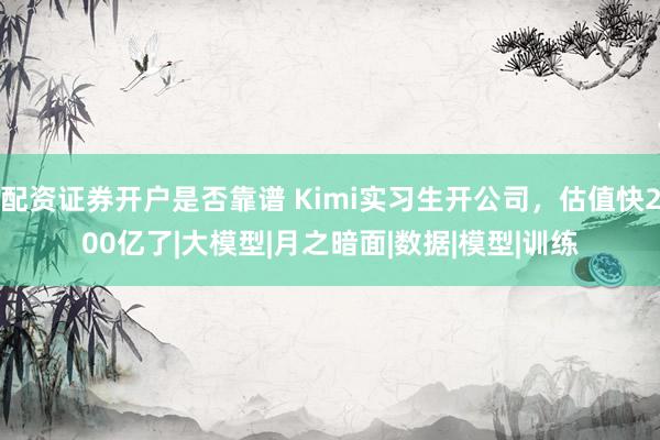 配资证券开户是否靠谱 Kimi实习生开公司，估值快200亿了|大模型|月之暗面|数据|模型|训练