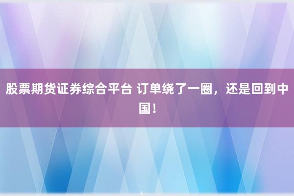 股票期货证券综合平台 订单绕了一圈，还是回到中国！