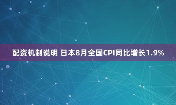 配资机制说明 日本8月全国CPI同比增长1.9%