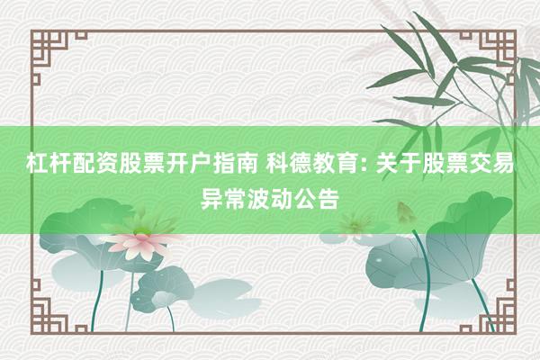杠杆配资股票开户指南 科德教育: 关于股票交易异常波动公告