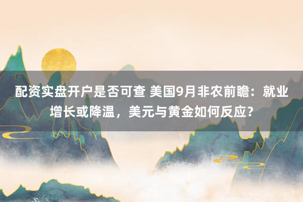 配资实盘开户是否可查 美国9月非农前瞻：就业增长或降温，美元与黄金如何反应？