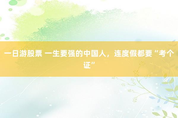 一日游股票 一生要强的中国人，连度假都要“考个证”