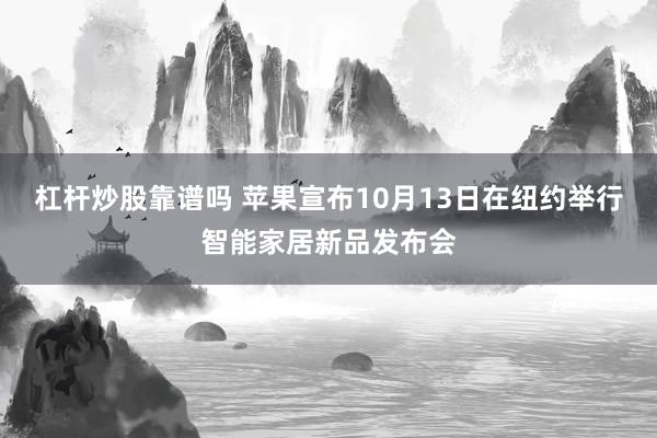 杠杆炒股靠谱吗 苹果宣布10月13日在纽约举行智能家居新品发布会