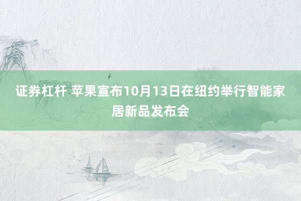 证券杠杆 苹果宣布10月13日在纽约举行智能家居新品发布会