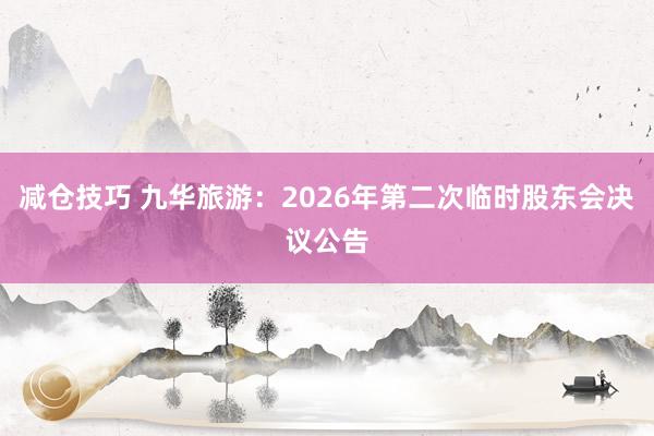 减仓技巧 九华旅游：2026年第二次临时股东会决议公告