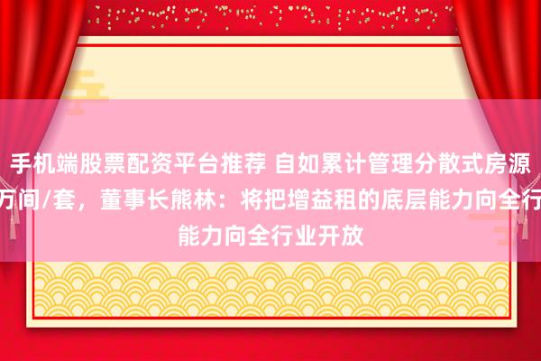 手机端股票配资平台推荐 自如累计管理分散式房源超130万间/套，董事长熊林：将把增益租的底层能力向全行业开放
