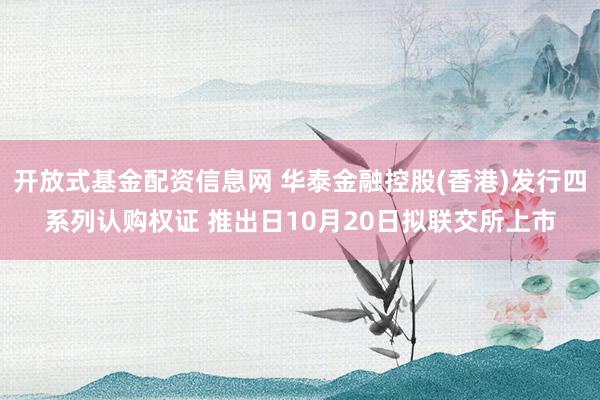 开放式基金配资信息网 华泰金融控股(香港)发行四系列认购权证 推出日10月20日拟联交所上市
